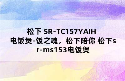 松下 SR-TC157YAIH 电饭煲-饭之魂，松下陪你 松下sr-ms153电饭煲